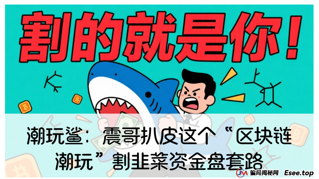 潮玩鲨：震哥扒皮这个“区块链潮玩”割韭菜资金盘套路